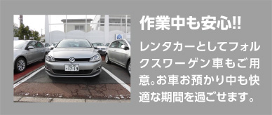 作業中も安心!!レンタカーとしてフォルクスワーゲン車もご用意。お車お預かり中も快適な期間を過ごせます。